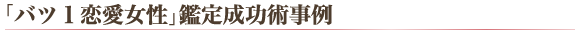 「バツ１恋愛女性」鑑定成功術事例