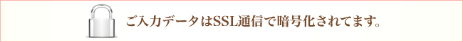 ご入力データはSSL通信で暗号化されてます。